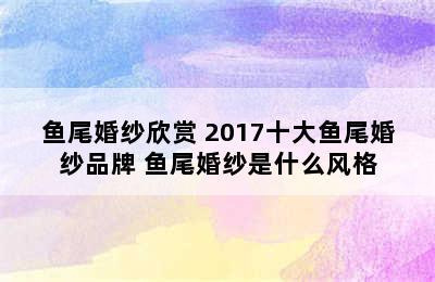 鱼尾婚纱欣赏 2017十大鱼尾婚纱品牌 鱼尾婚纱是什么风格